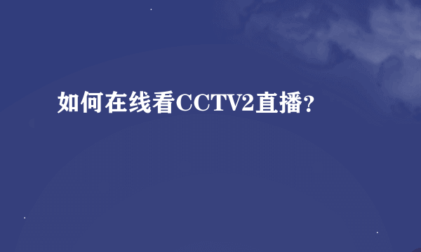 如何在线看CCTV2直播？