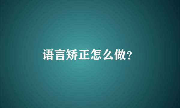 语言矫正怎么做？