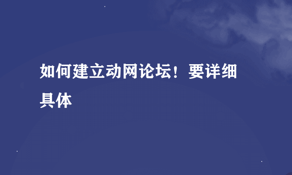 如何建立动网论坛！要详细 具体