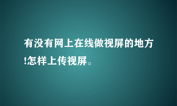 有没有网上在线做视屏的地方!怎样上传视屏。