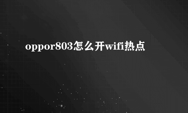 oppor803怎么开wifi热点