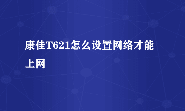 康佳T621怎么设置网络才能上网