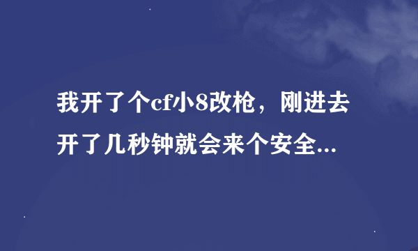 我开了个cf小8改枪，刚进去开了几秒钟就会来个安全警告说在开就封号，每次进都是这样怎么办