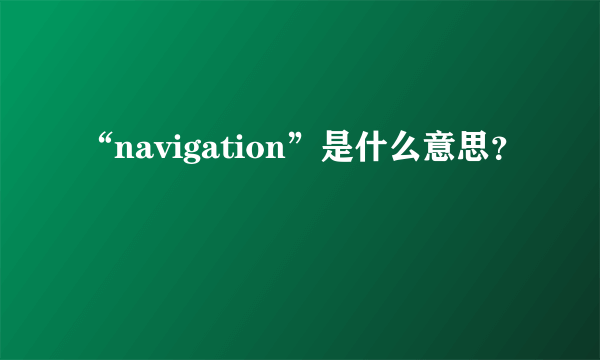 “navigation”是什么意思？