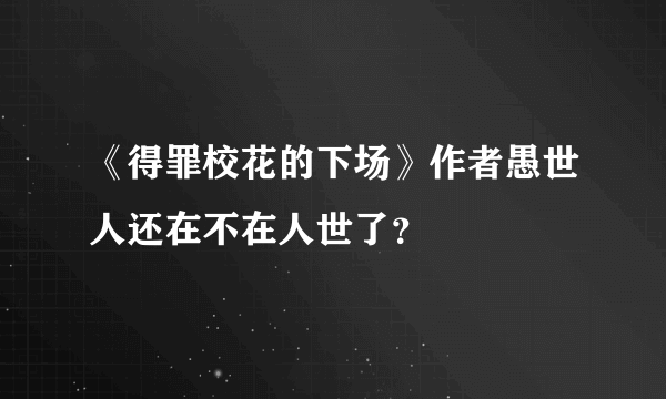 《得罪校花的下场》作者愚世人还在不在人世了？