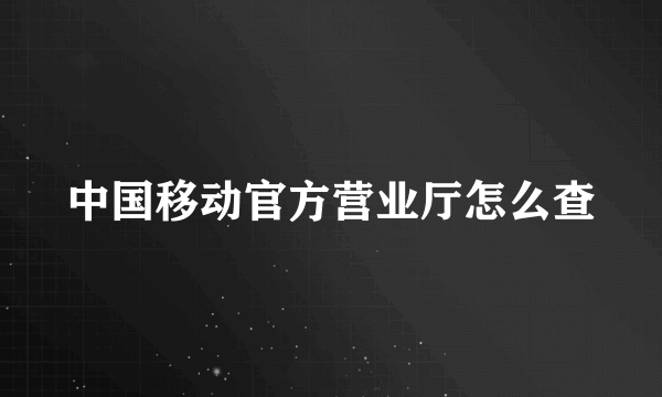 中国移动官方营业厅怎么查