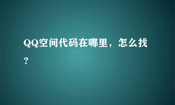 QQ空间代码在哪里，怎么找？