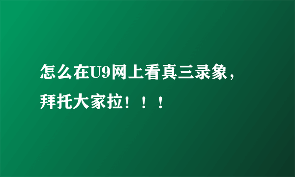 怎么在U9网上看真三录象，拜托大家拉！！！