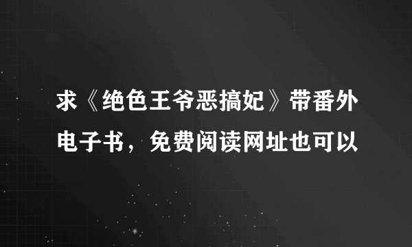 求《绝色王爷恶搞妃》带番外电子书，免费阅读网址也可以