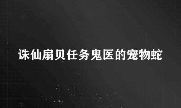 诛仙扇贝任务鬼医的宠物蛇