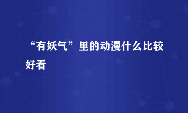 “有妖气”里的动漫什么比较好看