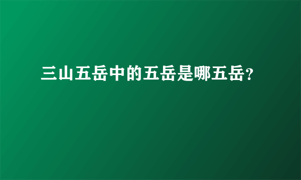 三山五岳中的五岳是哪五岳？