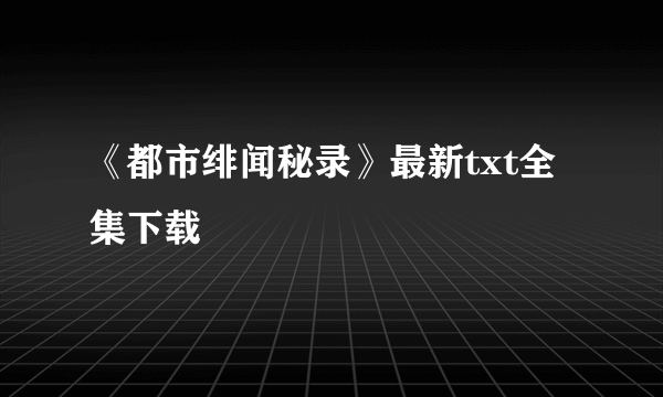 《都市绯闻秘录》最新txt全集下载