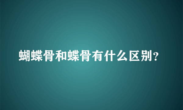 蝴蝶骨和蝶骨有什么区别？