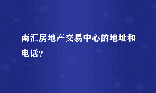 南汇房地产交易中心的地址和电话？