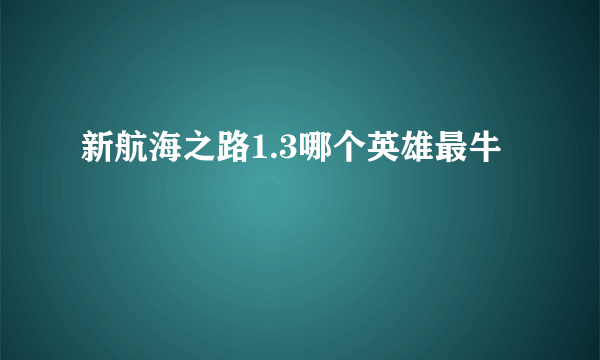 新航海之路1.3哪个英雄最牛