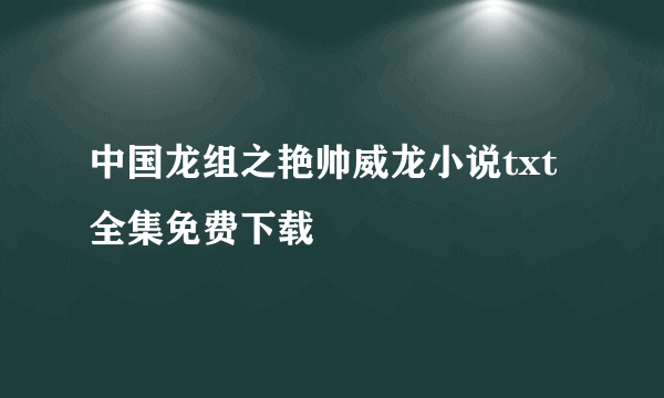 中国龙组之艳帅威龙小说txt全集免费下载