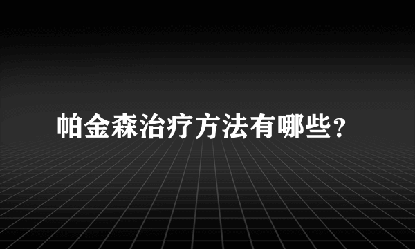 帕金森治疗方法有哪些？