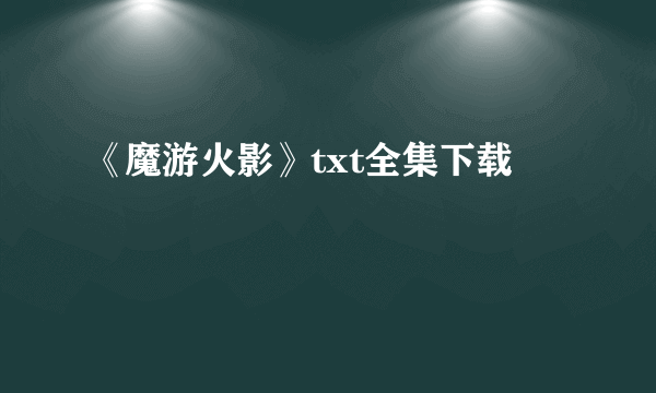 《魔游火影》txt全集下载