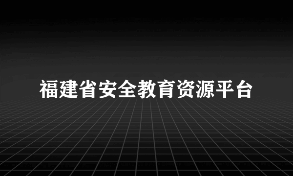 福建省安全教育资源平台