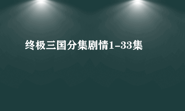 终极三国分集剧情1-33集