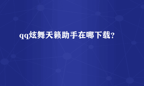 qq炫舞天籁助手在哪下载？