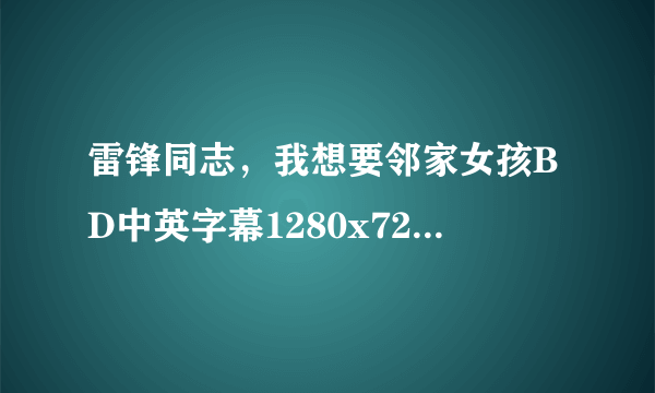 雷锋同志，我想要邻家女孩BD中英字幕1280x720未分级版(66影视)种子下载，跪谢