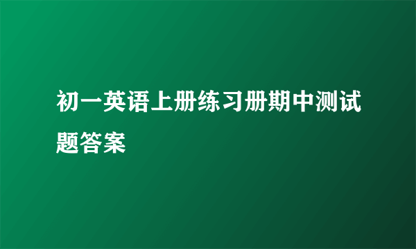 初一英语上册练习册期中测试题答案