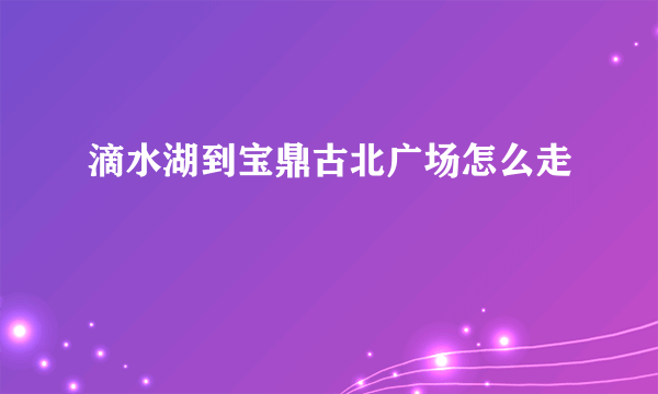 滴水湖到宝鼎古北广场怎么走