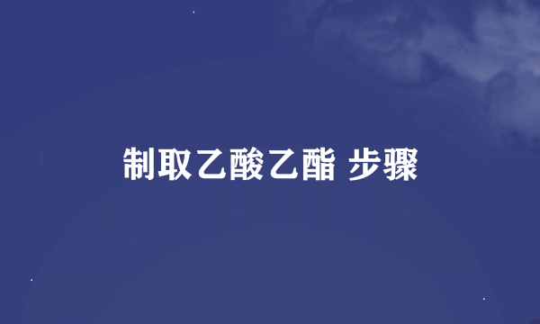 制取乙酸乙酯 步骤