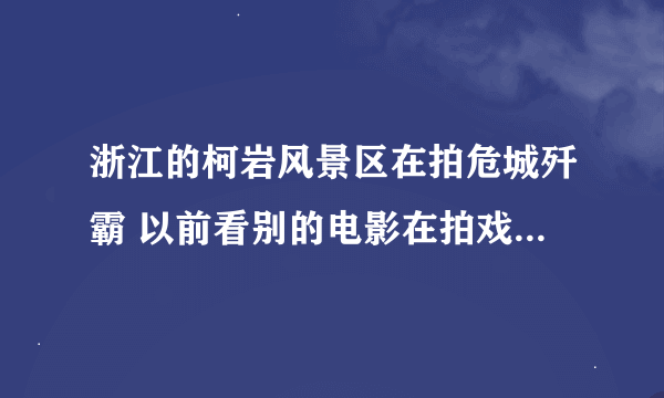 浙江的柯岩风景区在拍危城歼霸 以前看别的电影在拍戏时候 总有狗仔队 记者跟踪 怎么柯岩就没