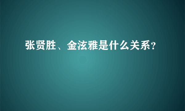 张贤胜、金泫雅是什么关系？