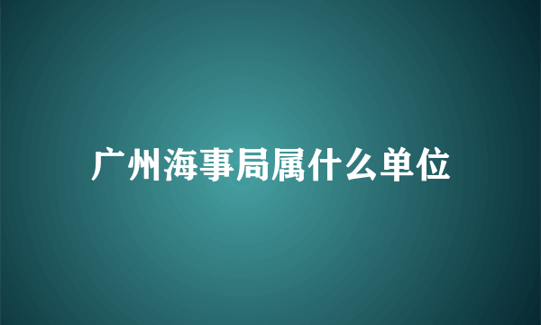 广州海事局属什么单位