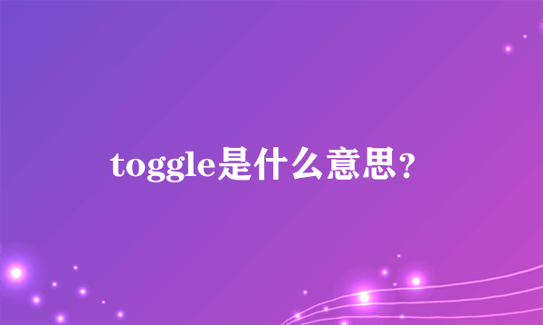 toggle是什么意思？