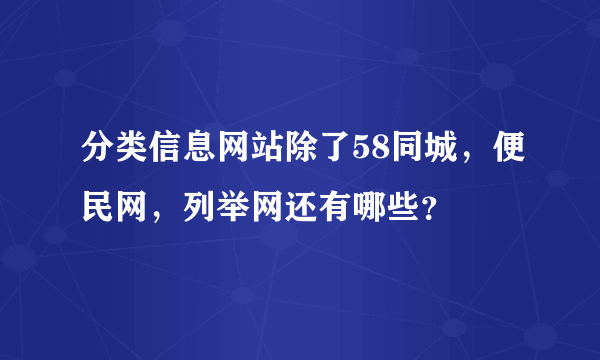 分类信息网站除了58同城，便民网，列举网还有哪些？