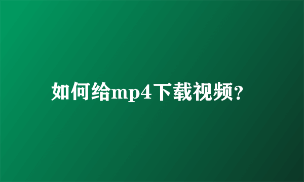 如何给mp4下载视频？