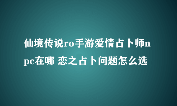 仙境传说ro手游爱情占卜师npc在哪 恋之占卜问题怎么选