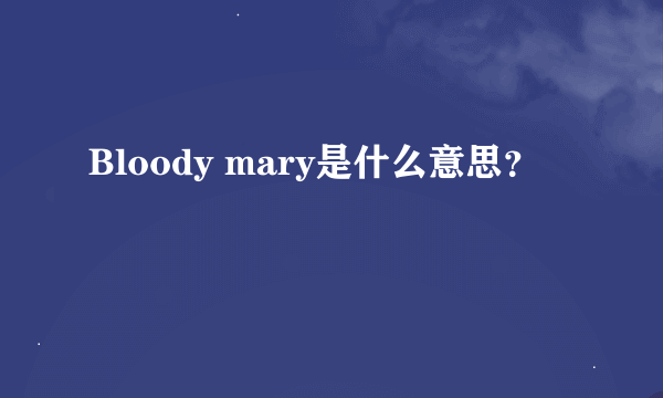 Bloody mary是什么意思？