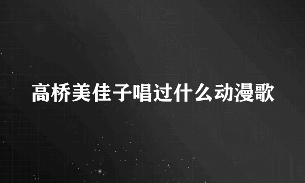 高桥美佳子唱过什么动漫歌