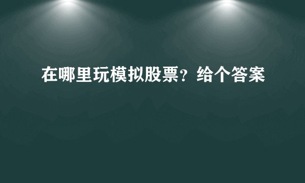 在哪里玩模拟股票？给个答案