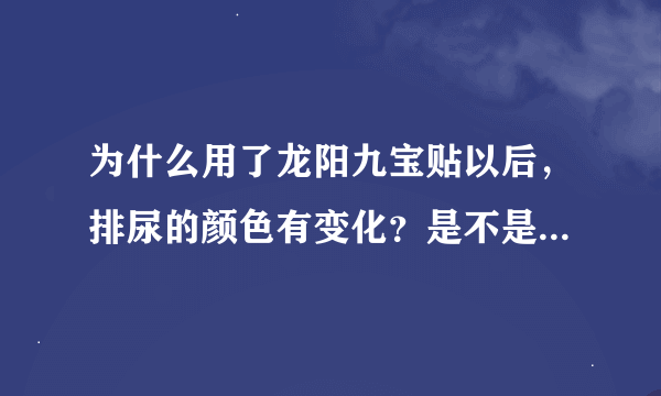 为什么用了龙阳九宝贴以后，排尿的颜色有变化？是不是假的啊？