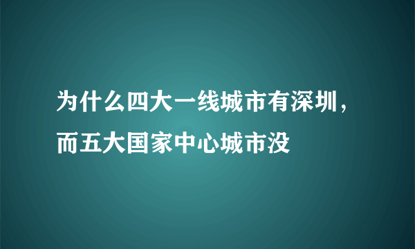 为什么四大一线城市有深圳，而五大国家中心城市没