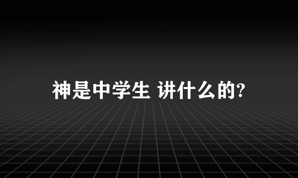 神是中学生 讲什么的?