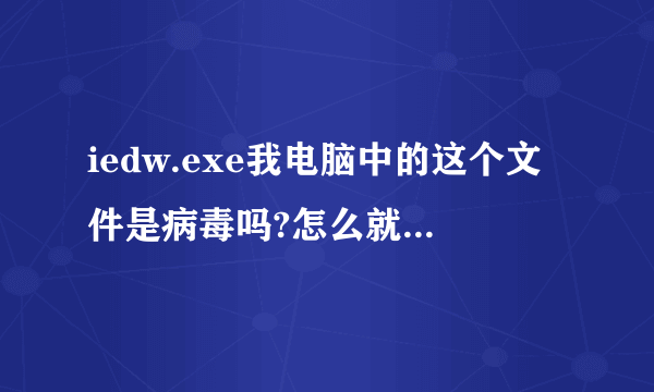 iedw.exe我电脑中的这个文件是病毒吗?怎么就是删不掉呢?