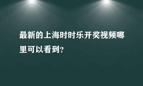 最新的上海时时乐开奖视频哪里可以看到？