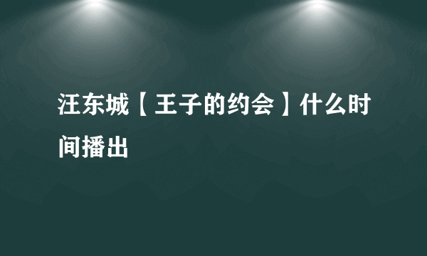 汪东城【王子的约会】什么时间播出