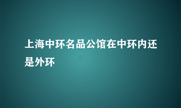 上海中环名品公馆在中环内还是外环