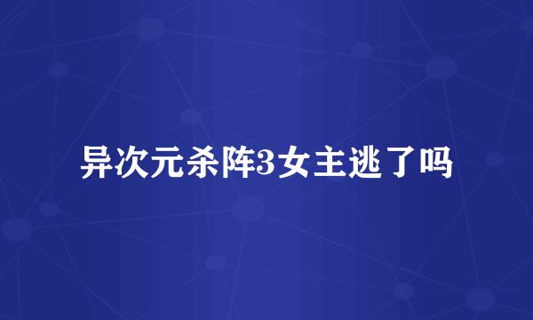 异次元杀阵3女主逃了吗