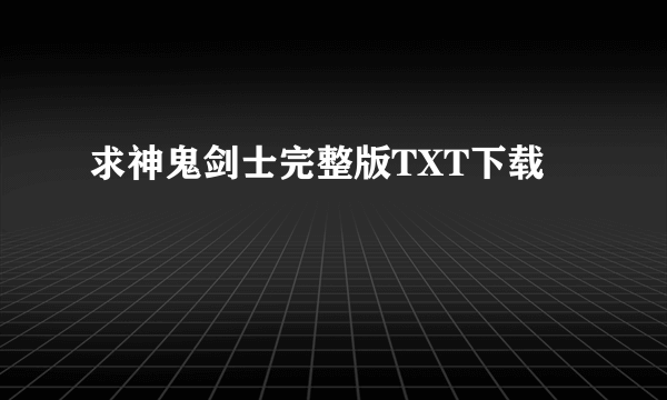 求神鬼剑士完整版TXT下载