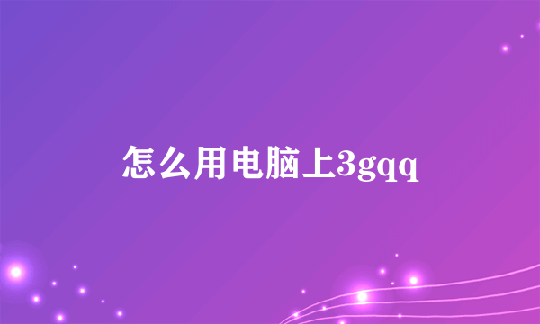 怎么用电脑上3gqq